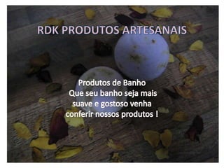 RDK PRODUTOS ARTESANAIS Produtos de Banho  Que seu banho seja mais suave e gostoso venha conferir nossos produtos ! 