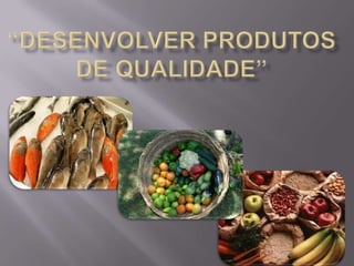 “Desenvolver produtos de qualidade” 