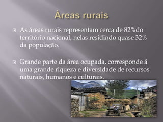 Àreas ruraisAsáreas rurais representam cerca de 82%do territórionacional, nelas residindo quase 32%da população.Grande parte da área ocupada, corresponde á uma grande riqueza e diversidade de recursos naturais, humanos e culturais.
