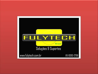 www.fulytech.com.br (11) 8393-2796 Soluções & Suportes 