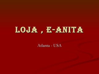LOJA , E-ANITA
    Atlanta - USA
 