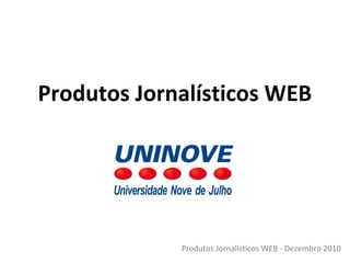 Produtos Jornalísticos WEB
Produtos Jornalísticos WEB - Dezembro 2010
 