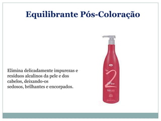 Equilibrante Pós-Coloração




Elimina delicadamente impurezas e
resíduos alcalinos da pele e dos
cabelos, deixando-os
sedosos, brilhantes e encorpados.
 