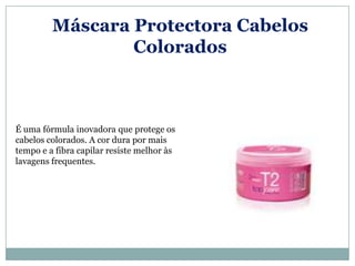 Máscara Protectora Cabelos
                 Colorados



É uma fórmula inovadora que protege os
cabelos colorados. A cor dura por mais
tempo e a fibra capilar resiste melhor às
lavagens frequentes.
 