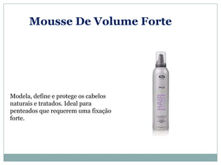 Mousse De Volume Forte




Modela, define e protege os cabelos
naturais e tratados. Ideal para
penteados que requerem uma fixação
forte.
 