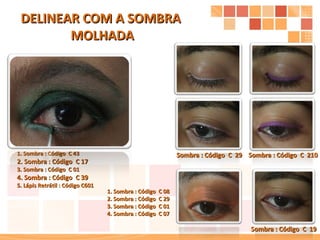 DELINEAR COM A SOMBRA  MOLHADA 1. Sombra : Código  C 43 2. Sombra : Código  C 17 3. Sombra : Código  C 01 4. Sombra : Código  C 39 5. Lápis Retrátil : Código C601 Sombra : Código  C  29 Sombra : Código  C  210 Sombra : Código  C  19 1. Sombra : Código  C 08 2. Sombra : Código  C 29 3. Sombra : Código  C 01 4. Sombra : Código  C 07 