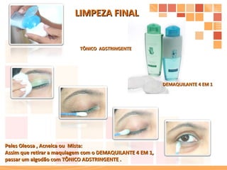 LIMPEZA FINAL Peles Oleosa , Acneica ou  Mista: Assim que retirar a maquiagem com o DEMAQUILANTE 4 EM 1, passar um algodão com TÔNICO ADSTRINGENTE . TÔNICO  ADSTRINGENTE DEMAQUILANTE 4 EM 1 