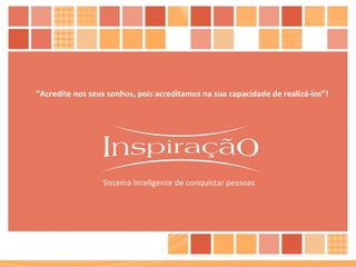 “ Acredite nos seus sonhos, pois acreditamos na sua capacidade de realizá-los”! Sistema Inteligente de conquistar pessoas 