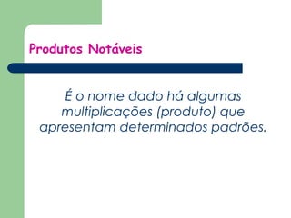Produtos Notáveis 
É o nome dado há algumas 
multiplicações (produto) que 
apresentam determinados padrões. 
 