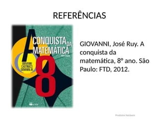 REFERÊNCIAS
GIOVANNI, José Ruy. A
conquista da
matemática, 8° ano. São
Paulo: FTD, 2012.
Produtos Notáveis
 