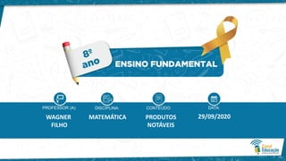 PRODUTOS
NOTÁVEIS
WAGNER
FILHO
MATEMÁTICA 29/09/2020
 