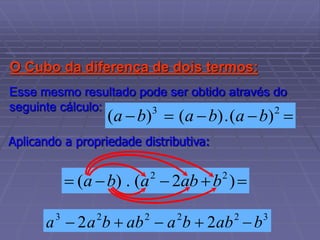 Esse mesmo resultado pode ser obtido através do
seguinte cálculo:




 2
3
)
(
.
)
(
)
( b
a
b
a
b
a




 )
2
(
.
)
( 2
2
b
ab
a
b
a
Aplicando a propriedade distributiva:
3
a 3
b

b
a2
 2
2ab

b
a2
2
 2
ab

O Cubo da diferença de dois termos:
 