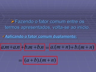 Fazendo o fator comum entre os
termos apresentados, volta-se ao início.
)
).(
( n
m
b
a 


m
a. n
a.
  n
b.
m
b.  )
.( n
m
a  )
.( n
m
b 


Aplicando o fator comum duplamente:
 