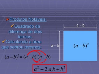 Produtos Notáveis:
Quadrado da
diferença de dois
termos.
a - b
a - b
2
)
( b
a 
2
)
( b
a 
2
2
.
.
2 b
b
a
a 

Calculando a área
que sobrou teremos:
)
).(
( b
a
b
a 


 