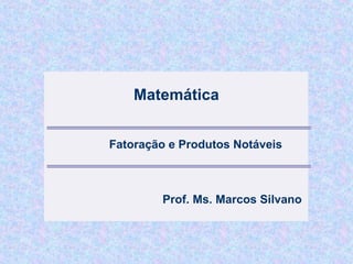 Matemática


Fatoração e Produtos Notáveis



        Prof. Ms. Marcos Silvano
 