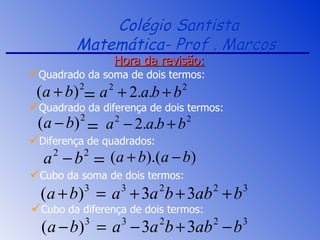 Colégio Santista Matemática- Prof . Marcos  Hora da revisão: Diferença de quadrados: Quadrado da soma de dois termos: Quadrado da diferença de dois termos: Cubo da soma de dois termos: Cubo da diferença de dois termos: 