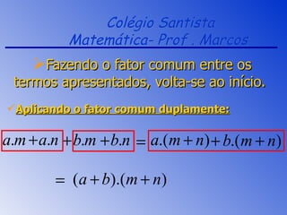 Colégio Santista Matemática- Prof . Marcos  Fazendo o fator comum entre os termos apresentados, volta-se ao início.  Aplicando o fator comum duplamente: 
