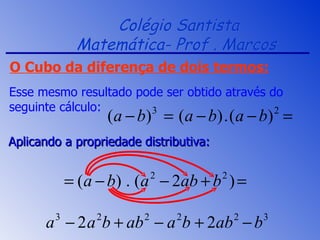 Colégio Santista Matemática- Prof . Marcos  Esse mesmo resultado pode ser obtido através do seguinte cálculo: Aplicando a propriedade distributiva: O Cubo da diferença de dois termos: 