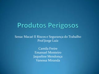 Senac Macaé II Riscos e Segurança do Trabalho
Prof:Jorge Luiz
Camila Freire
Emanuel Monteiro
Jaqueline Mendonça
Vanessa Miranda

 