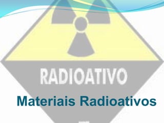 Materiais Radioativos
 