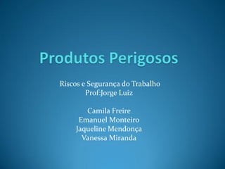 Riscos e Segurança do Trabalho
Prof:Jorge Luiz
Camila Freire
Emanuel Monteiro
Jaqueline Mendonça
Vanessa Miranda
 