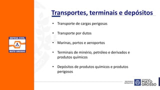 Transportes, terminais e depósitos
• Transporte de cargas perigosas
• Transporte por dutos
• Marinas, portos e aeroportos
• Terminais de minério, petróleo e derivados e
produtos químicos
• Depósitos de produtos químicos e produtos
perigosos
 
