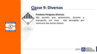 Classe 9: Diversos
Produtos Perigosos Diversos
São aqueles que apresentam, durante o
transporte, um risco não abrangido por
nenhuma das outras classes.
 