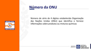 Número da ONU
Número de série de 4 dígitos estabelecido Organização
das Nações Unidas (ONU) que identifica e fornece
informações sobre produtos ou misturas químicas
 
