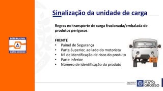 Sinalização da unidade de carga
Regras no transporte de carga fracionada/embalada de
produtos perigosos
FRENTE
• Painel de Segurança
• Parte Superior, ao lado do motorista
• Nº de identificação de risco do produto
• Parte Inferior
• Número de identificação do produto
 