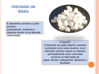 Hidróxido de SódioÉ altamente corrosivo e pode produzir queimaduras, cicatrizes e cegueira devido à sua elevada reactividade.O Que É?O hidróxido de sódio (NaOH), também conhecido como soda cáustica, é um hidróxido cáustico usado na indústria (principalmente como uma base química) na fabricação de papel, tecidos, detergentes, alimentos e biodiesel.
