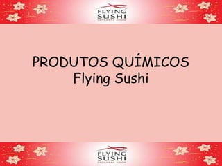 PRODUTOS QUÍMICOS
Flying Sushi
 