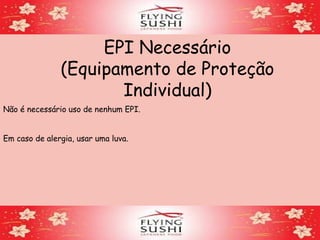 EPI Necessário
(Equipamento de Proteção
Individual)
Não é necessário uso de nenhum EPI.
Em caso de alergia, usar uma luva.
 