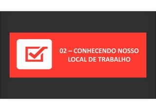 02 – CONHECENDO NOSSO
LOCAL DE TRABALHO
 
