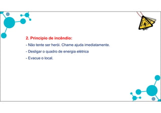 3. Derramamento de produto químico:
- Limpar o local o mais rapidamente possível
- Ventilar o local: abrir portas e janelas
- Se o produto for extremamente tóxico evacuar o local e usar
máscara adequada na operação de limpeza
- Os resíduos da limpeza, papel ou materiais impregnados devem
ser descartados como resíduos químicos.
 