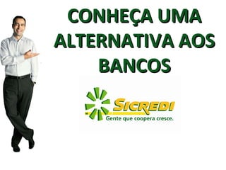 CONHEÇA UMA ALTERNATIVA AOS BANCOS 