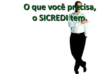 O que você precisa, o SICREDI tem. 