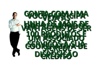 VOCÊ PARTICIPA DOS RESULTADOS DA SUA COOPERATIVA DE CRÉDITO VEJA AS VANTAGENS DE SER UM ASSOCIADO SICREDI CONTA COM UMA LINHA DE MAIS DE 100 PRODUTOS E SERVIÇOS À SUA DISPOSIÇÃO 