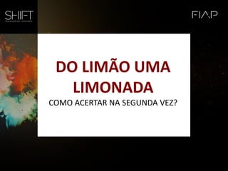 DO LIMÃO UMA
LIMONADA
COMO ACERTAR NA SEGUNDA VEZ?
 