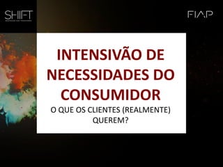 INTENSIVÃO DE
NECESSIDADES DO
CONSUMIDOR
O QUE OS CLIENTES (REALMENTE)
QUEREM?
 