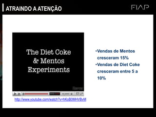 •Vendas de Mentos
cresceram 15%
•Vendas de Diet Coke
cresceram entre 5 a
10%
http://www.youtube.com/watch?v=hKoB0MHVBvM
ATRAINDO A ATENÇÃO
 