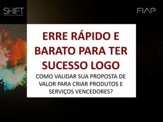 ERRE RÁPIDO E
BARATO PARA TER
SUCESSO LOGO
COMO VALIDAR SUA PROPOSTA DE
VALOR PARA CRIAR PRODUTOS E
SERVIÇOS VENCEDORES?
 