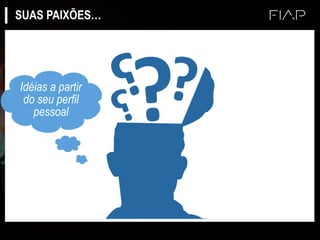 SUAS PAIXÕES…
Idéias a partir
do seu perfil
pessoal
 