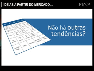 IDEIAS A PARTIR DO MERCADO…
Não há outras
tendências?
 
