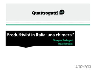 Produttività in Italia: una chimera?
                        Giuseppe Berlingieri
                             Novella Bottini




                                               14/02/2013
 
