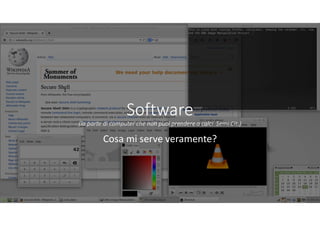 Software
(la parte di computer che non puoi prendere a calci. Semi Cit.)
Cosa mi serve veramente?
 