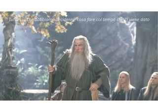 Tutto ciò che dobbiamo decidere è cosa fare col tempo che ci viene dato
 