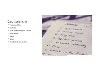 Caratteristiche
 Freemium / free
 Multi OS
 Multi piattaforma (web + client)
 Multi device
 Stabili
 Sicuri
 Possibilità di fare più liste
Questa foto di Autore sconosciuto è concesso in licenza da CC BY
 