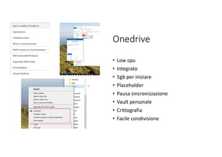 Onedrive
• Low cpu
• Integrato
• 5gb per iniziare
• Placeholder
• Pausa sincronizzazione
• Vault personale
• Crittografia
• Facile condivisione
 