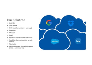 Caratteristiche
 Multi OS
 Cross device
 Multi piattaforma (client + web app)
 Freemium
 Affidabili
 Sicuri
 Sistema di crescita tramite affiliazioni
 Possibilità di sincronizzazione cartelle
selettiva
 Placeholder
 Facile condividere risorse (concorrenza
diretta a wetransfer etc)
 