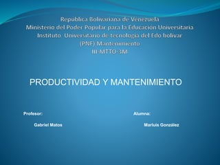PRODUCTIVIDAD Y MANTENIMIENTO
Profesor: Alumna:
Gabriel Matos Marluis González
 